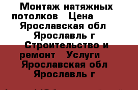 Монтаж натяжных потолков › Цена ­ 370 - Ярославская обл., Ярославль г. Строительство и ремонт » Услуги   . Ярославская обл.,Ярославль г.